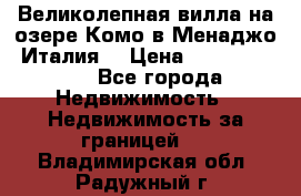 Великолепная вилла на озере Комо в Менаджо (Италия) › Цена ­ 132 728 000 - Все города Недвижимость » Недвижимость за границей   . Владимирская обл.,Радужный г.